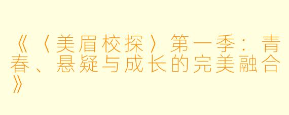 《〈美眉校探〉第一季：青春、悬疑与成长的完美融合》