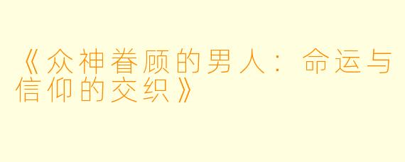 《众神眷顾的男人:命运与信仰的交织》