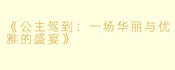 《公主驾到:一场华丽与优雅的盛宴》