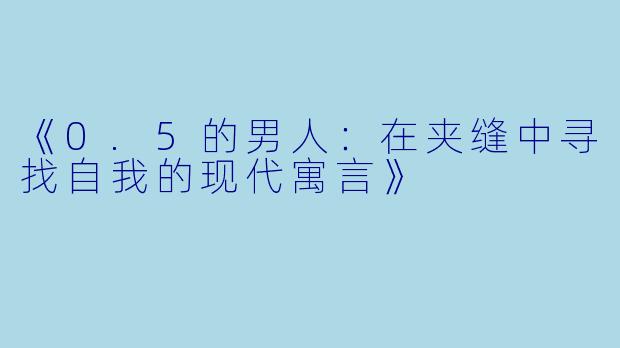 《0.5的男人:在夹缝中寻找自我的现代寓言》