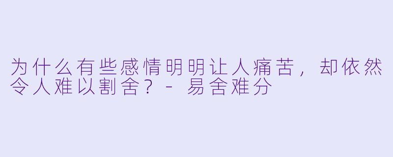 为什么有些感情明明让人痛苦,却依然令人难以割舍?