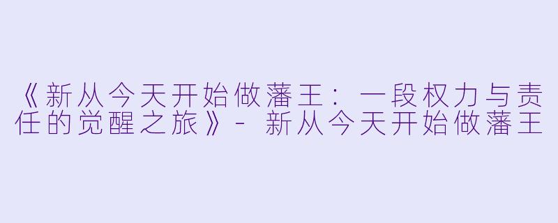 《新从今天开始做藩王:一段权力与责任的觉醒之旅》-新从今天开始做藩王