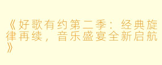《好歌有约第二季:经典旋律再续,音乐盛宴全新启航》