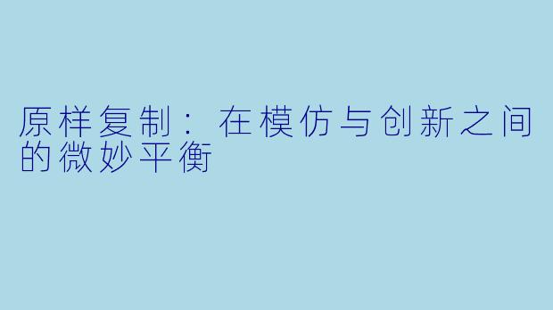 原样复制:在模仿与创新之间的微妙平衡