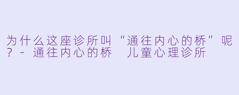 为什么这座诊所叫“通往内心的桥”呢？-通往内心的桥 儿童心理诊所