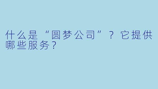 什么是“圆梦公司”?它提供哪些服务?