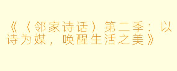 《〈邻家诗话〉第二季:以诗为媒,唤醒生活之美》