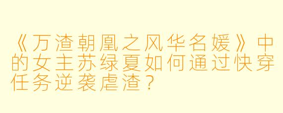 《万渣朝凰之风华名媛》中的女主苏绿夏如何通过快穿任务逆袭虐渣?