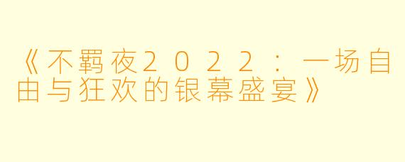 《不羁夜2022：一场自由与狂欢的银幕盛宴》