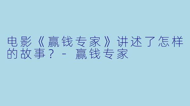 电影《赢钱专家》讲述了怎样的故事？-赢钱专家
