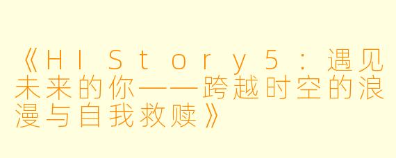 《HIStory5：遇见未来的你——跨越时空的浪漫与自我救赎》