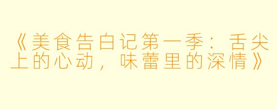 《美食告白记第一季：舌尖上的心动，味蕾里的深情》