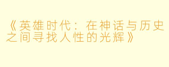 《英雄时代：在神话与历史之间寻找人性的光辉》