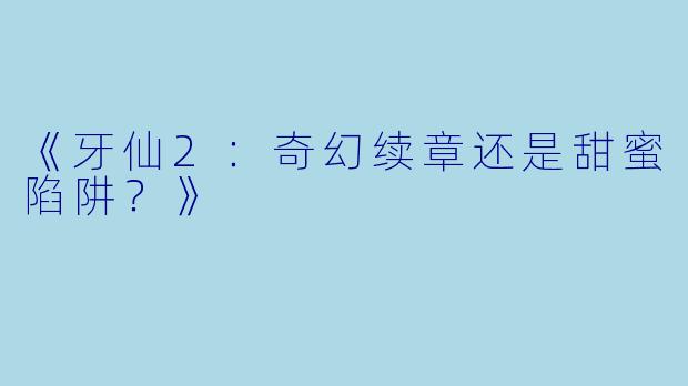 《牙仙2：奇幻续章还是甜蜜陷阱？》