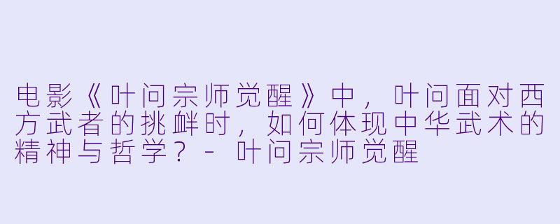 电影《叶问宗师觉醒》中，叶问面对西方武者的挑衅时，如何体现中华武术的精神与哲学？-叶问宗师觉醒