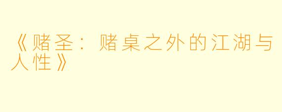 《赌圣：赌桌之外的江湖与人性》
