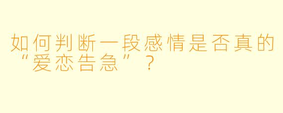 如何判断一段感情是否真的“爱恋告急”?