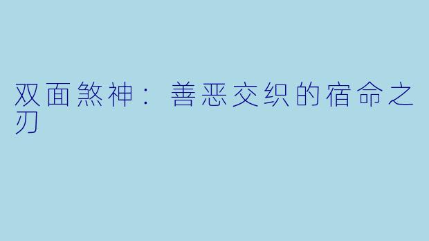 双面煞神：善恶交织的宿命之刃