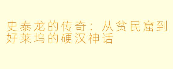 史泰龙的传奇：从贫民窟到好莱坞的硬汉神话