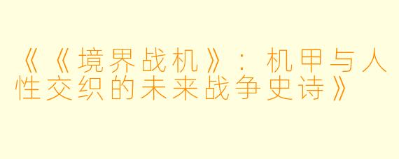 《《境界战机》：机甲与人性交织的未来战争史诗》