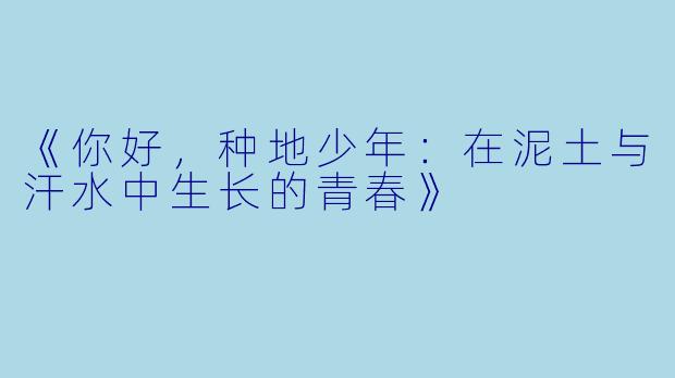 《你好,种地少年:在泥土与汗水中生长的青春》