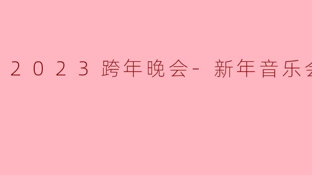 2023跨年晚会-新年音乐会