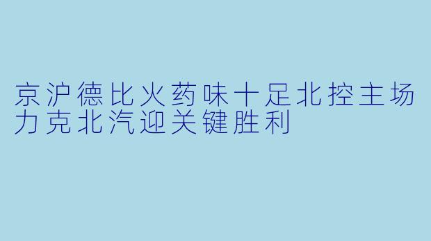 京沪德比火药味十足北控主场力克北汽迎关键胜利