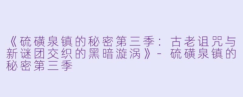 《硫磺泉镇的秘密第三季:古老诅咒与新谜团交织的黑暗漩涡》-硫磺泉镇的秘密第三季