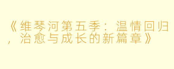 《维琴河第五季：温情回归，治愈与成长的新篇章》