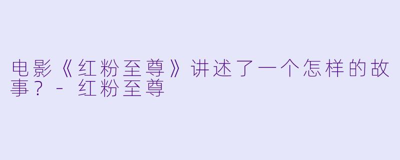 电影《红粉至尊》讲述了一个怎样的故事？-红粉至尊