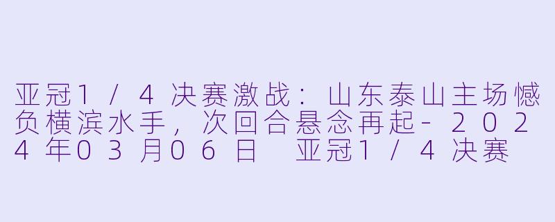 亚冠1/4决赛激战:山东泰山主场憾负横滨水手,次回合悬念再起
