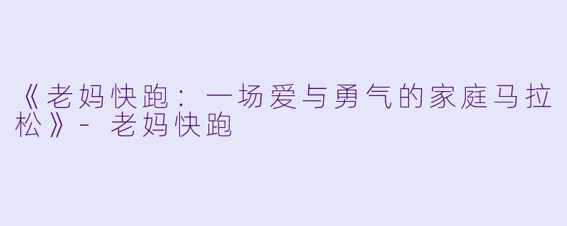 《老妈快跑：一场爱与勇气的家庭马拉松》-老妈快跑