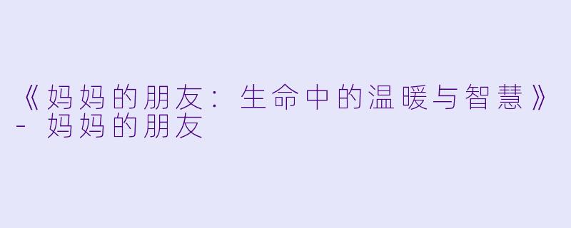 《妈妈的朋友:生命中的温暖与智慧》-妈妈的朋友