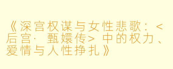 《深宫权谋与女性悲歌：<后宫·甄嬛传>中的权力、爱情与人性挣扎》