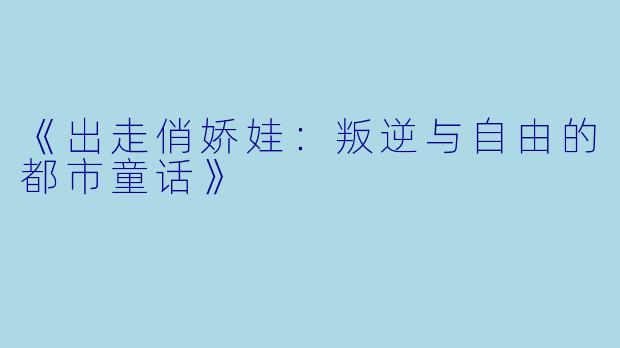 《出走俏娇娃：叛逆与自由的都市童话》