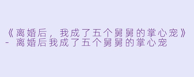 《离婚后，我成了五个舅舅的掌心宠》
