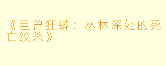 《巨兽狂蟒:丛林深处的死亡绞杀》