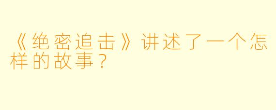 《绝密追击》讲述了一个怎样的故事?