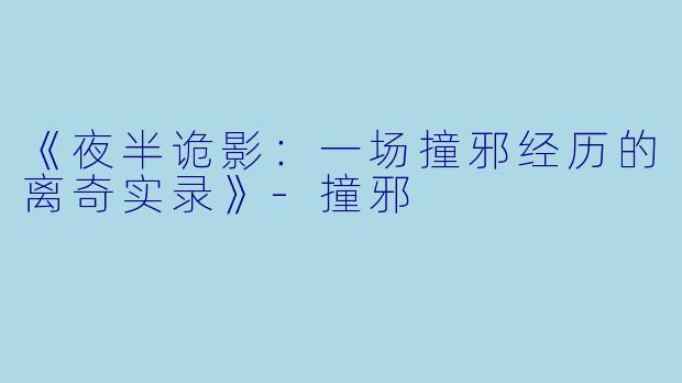 《夜半诡影：一场撞邪经历的离奇实录》-撞邪