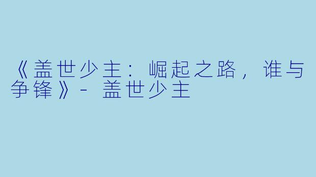 《盖世少主：崛起之路，谁与争锋》-盖世少主