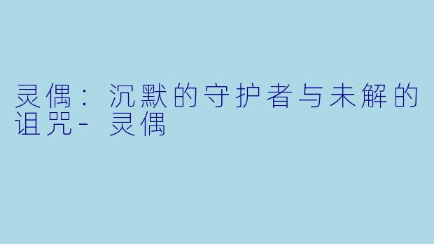 灵偶：沉默的守护者与未解的诅咒-灵偶