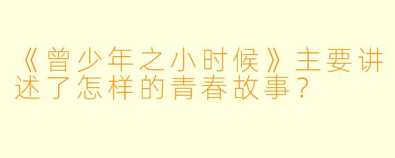 《曾少年之小时候》主要讲述了怎样的青春故事？