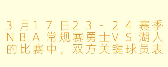 3月17日23-24赛季NBA常规赛勇士VS湖人的比赛中,双方关键球员表现如何?