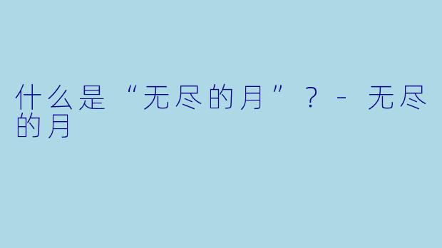 什么是“无尽的月”？-无尽的月