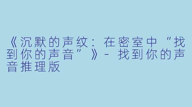 《沉默的声纹:在密室中“找到你的声音”》-找到你的声音推理版