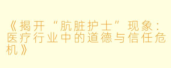 《揭开“肮脏护士”现象：医疗行业中的道德与信任危机》