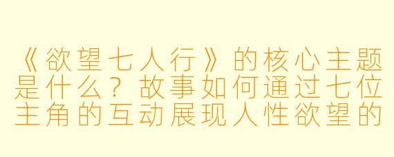 《欲望七人行》的核心主题是什么?故事如何通过七位主角的互动展现人性欲望的复杂性?