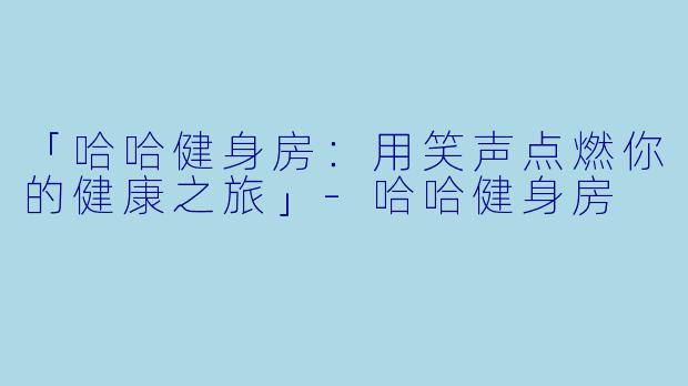 「哈哈健身房:用笑声点燃你的健康之旅」