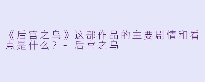 《后宫之乌》这部作品的主要剧情和看点是什么?