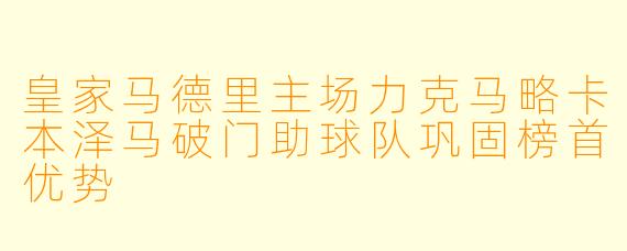 皇家马德里主场力克马略卡本泽马破门助球队巩固榜首优势